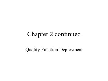Chapter 2 continued Quality Function Deployment. What is Quality Function Deployment (QFD)? QFD is a tool that translates customer requirements into the.