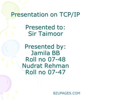 BZUPAGES.COM Presentation on TCP/IP Presented to: Sir Taimoor Presented by: Jamila BB Roll no 07-48 Nudrat Rehman Roll no 07-47.