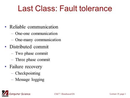 Computer Science Lecture 19, page 1 CS677: Distributed OS Last Class: Fault tolerance Reliable communication –One-one communication –One-many communication.