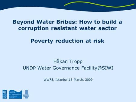 Beyond Water Bribes: How to build a corruption resistant water sector Poverty reduction at risk Håkan Tropp UNDP Water Governance WWF5, Istanbul,18.