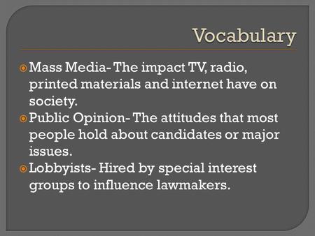 Mass Media- The impact TV, radio, printed materials and internet have on society.  Public Opinion- The attitudes that most people hold about candidates.
