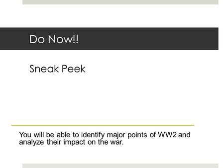 Do Now!! Sneak Peek You will be able to identify major points of WW2 and analyze their impact on the war.