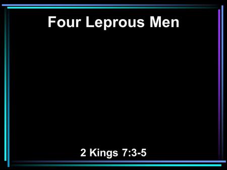 Four Leprous Men 2 Kings 7:3-5. 3 Now there were four leprous men at the entrance of the gate; and they said to one another, Why are we sitting here.