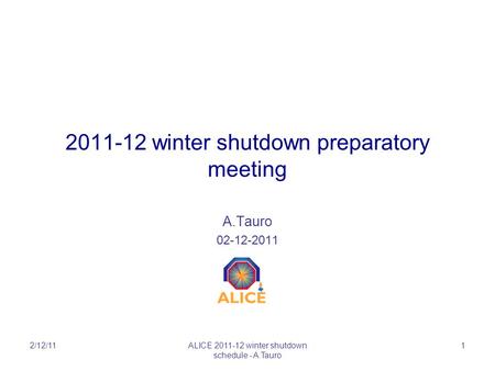 2011-12 winter shutdown preparatory meeting A.Tauro 02-12-2011 2/12/11ALICE 2011-12 winter shutdown schedule - A.Tauro 1.