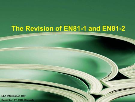The Revision of EN81-1 and EN81-2 ELA Information Day December 8 th, 2010 Brussels.