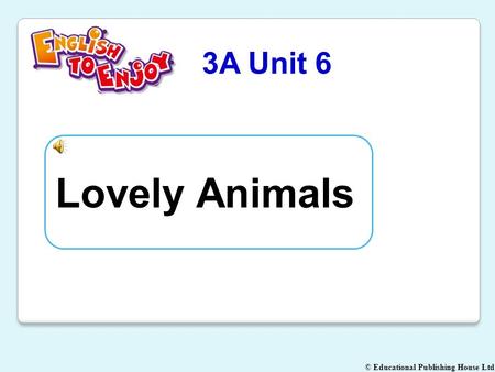 © Educational Publishing House Ltd 3A Unit 6 Lovely Animals.