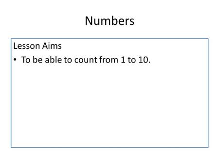 Numbers Lesson Aims To be able to count from 1 to 10.