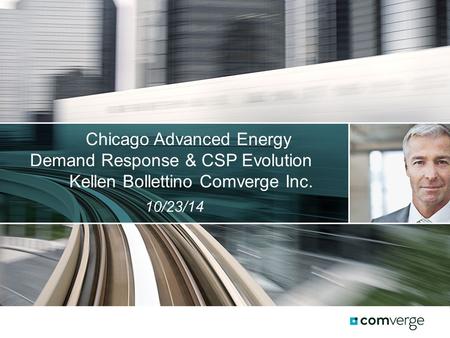 Chicago Advanced Energy Demand Response & CSP Evolution Kellen Bollettino Comverge Inc. 10/23/14.