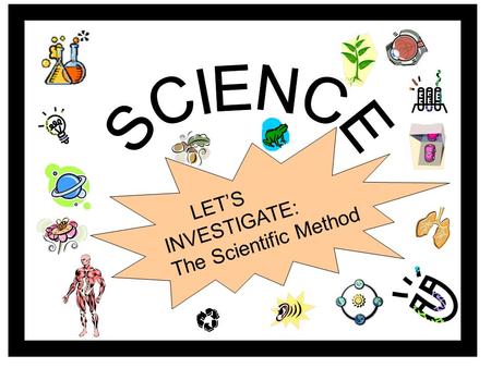 LET’S INVESTIGATE: The Scientific Method The Scientific Method? What’s it all about? Click the button to play a song about the scientific method.
