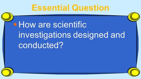 Essential Question  How are scientific investigations designed and conducted?