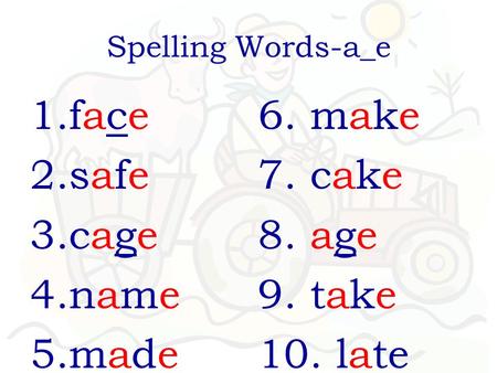 Spelling Words-a_e 1.face 2.safe 3.cage 4.name 5.made 6. make 7. cake 8. age 9. take 10. late.