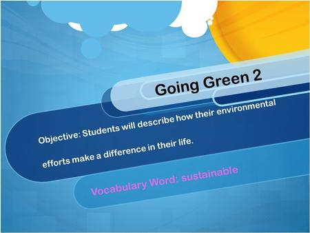 Objective: Students will describe how their environmental efforts make a difference in their life. Vocabulary Word: sustainable Going Green 2.
