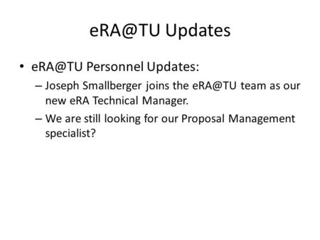 Updates Personnel Updates: – Joseph Smallberger joins the team as our new eRA Technical Manager. – We are still looking for our Proposal.