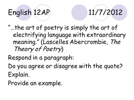 English 12AP11/7/2012 “…the art of poetry is simply the art of electrifying language with extraordinary meaning.” (Lascelles Abercrombie, The Theory of.