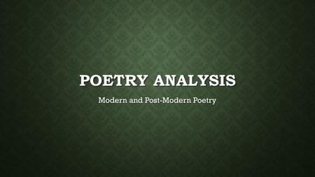 POETRY ANALYSIS Modern and Post-Modern Poetry. YOU DON’T HAVE TO COMPLETELY UNDERSTAND A POEM TO APPRECIATE IT! Many critics and experts in poetry don’t.