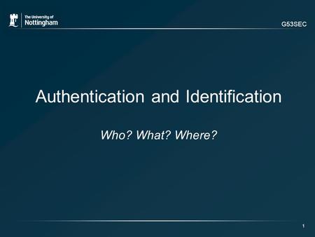 G53SEC 1 Authentication and Identification Who? What? Where?