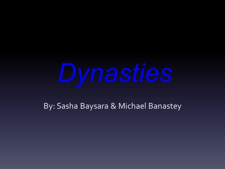 Dynasties By: Sasha Baysara & Michael Banastey.