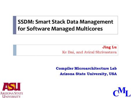 CML SSDM: Smart Stack Data Management for Software Managed Multicores Jing Lu Ke Bai, and Aviral Shrivastava Compiler Microarchitecture Lab Arizona State.
