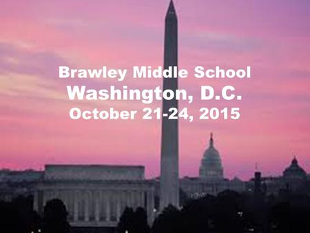 Brawley Middle School Washington, D.C. October 21-24, 2015.