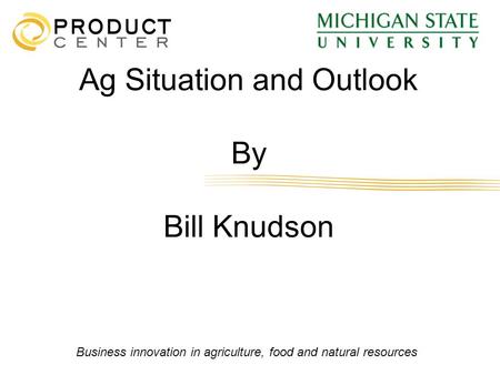 Business innovation in agriculture, food and natural resources Ag Situation and Outlook By Bill Knudson.