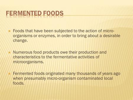  Foods that have been subjected to the action of micro- organisms or enzymes, in order to bring about a desirable change.  Numerous food products owe.