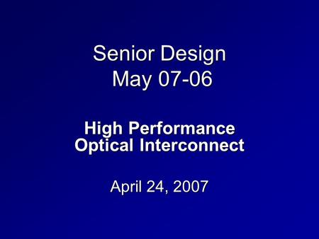 Senior Design May 07-06 High Performance Optical Interconnect April 24, 2007.