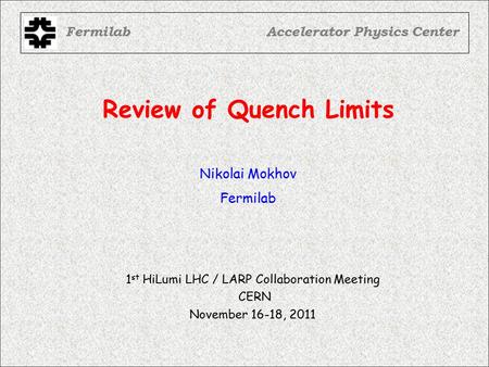 Review of Quench Limits FermilabAccelerator Physics Center Nikolai Mokhov Fermilab 1 st HiLumi LHC / LARP Collaboration Meeting CERN November 16-18, 2011.
