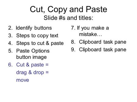 Cut, Copy and Paste Slide #s and titles: 2. Identify buttons 3.Steps to copy text 4.Steps to cut & paste 5.Paste Options button image 6.Cut & paste = drag.