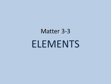 Matter 3-3 ELEMENTS. Pure Substance All particles (atoms or molecules) are alike Elements are the simplest pure substance.