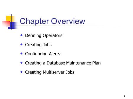 1 Chapter Overview Defining Operators Creating Jobs Configuring Alerts Creating a Database Maintenance Plan Creating Multiserver Jobs.