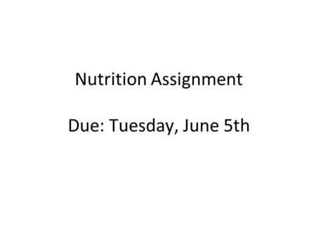 Nutrition Assignment Due: Tuesday, June 5th. What you need to do... This assignment is aimed at reflecting on and evaluating your eating habits based.
