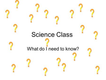 ? ? ? ? ? ? ? ? ? ? ? Science Class ? ? ? What do I need to know? ? ?