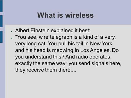 ● Albert Einstein explained it best: ● You see, wire telegraph is a kind of a very, very long cat. You pull his tail in New York and his head is meowing.