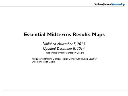 Essential Midterms Results Maps Published November 5, 2014 Updated December 8, 2014 National Journal Presentation Credits Producer: Katharine Conlon, Tucker.