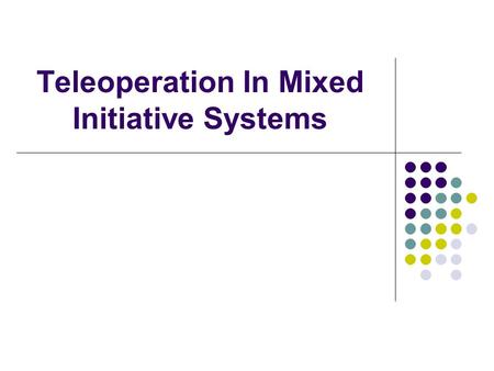 Teleoperation In Mixed Initiative Systems. What is teleoperation? Remote operation of robots by humans Can be very difficult for human operator Possible.