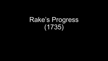 Rake’s Progress (1735). In the first painting, Tom has come into his fortune on the death of his miserly father. While the servants mourn, he is being.