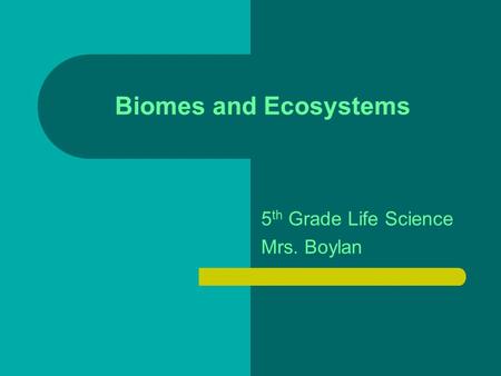 Biomes and Ecosystems 5 th Grade Life Science Mrs. Boylan.