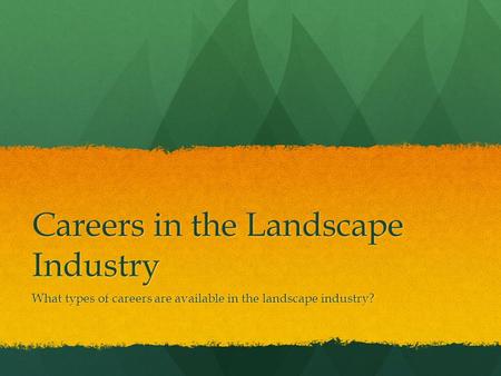 Careers in the Landscape Industry What types of careers are available in the landscape industry?