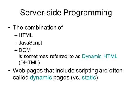 Server-side Programming The combination of –HTML –JavaScript –DOM is sometimes referred to as Dynamic HTML (DHTML) Web pages that include scripting are.