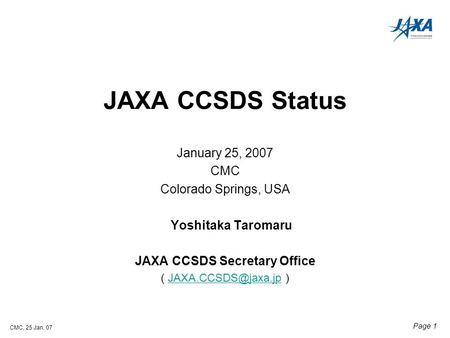 CMC, 25 Jan. 07 Page 1 JAXA CCSDS Status January 25, 2007 CMC Colorado Springs, USA Yoshitaka Taromaru JAXA CCSDS Secretary Office (