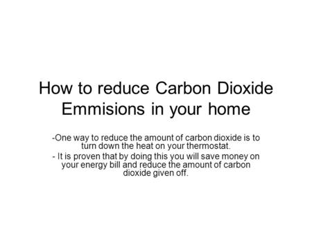 How to reduce Carbon Dioxide Emmisions in your home -One way to reduce the amount of carbon dioxide is to turn down the heat on your thermostat. - It is.