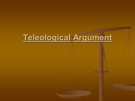 Teleological Argument. Teleological argument or the argument from design is based upon observation of the world Teleological argument or the argument.