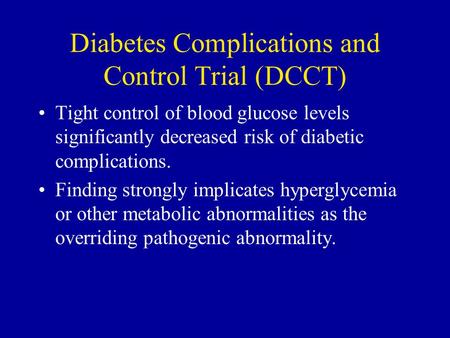 Diabetes Complications and Control Trial (DCCT) Tight control of blood glucose levels significantly decreased risk of diabetic complications. Finding.
