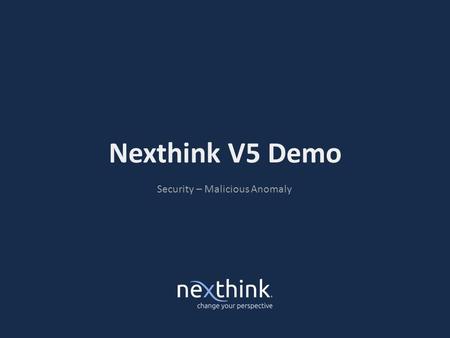 Nexthink V5 Demo Security – Malicious Anomaly. Situation › Avoid damage resulting from the incident itself and the cost of the unplanned response › Protection.