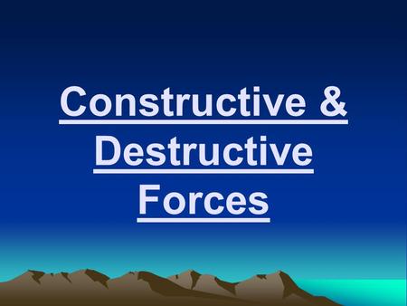 Constructive & Destructive Forces. EQ: What is the difference between a Constructive Force and a Destructive Force?