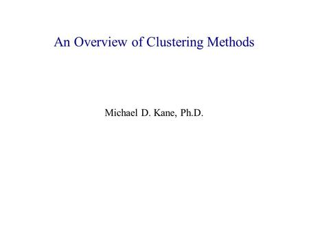 An Overview of Clustering Methods Michael D. Kane, Ph.D.