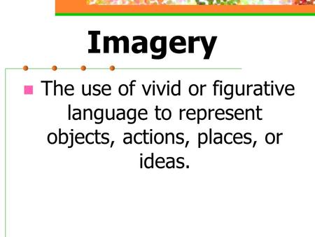 Imagery The use of vivid or figurative language to represent objects, actions, places, or ideas.