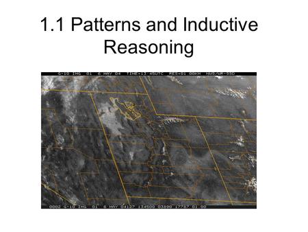 1.1 Patterns and Inductive Reasoning. Inductive Reasoning Watching weather patterns develop help forcasters… Predict weather.. They recognize and… Describe.