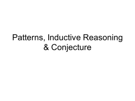 Patterns, Inductive Reasoning & Conjecture. Inductive Reasoning Inductive reasoning is reasoning that is based on patterns you observe.