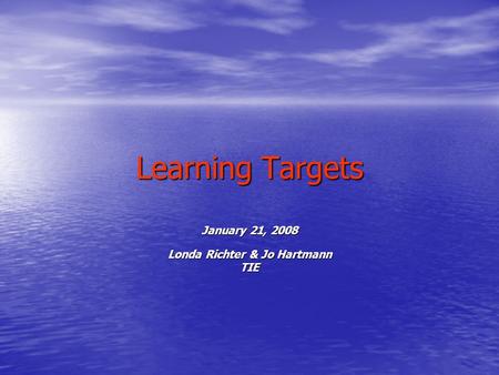 Learning Targets January 21, 2008 Londa Richter & Jo Hartmann TIE.